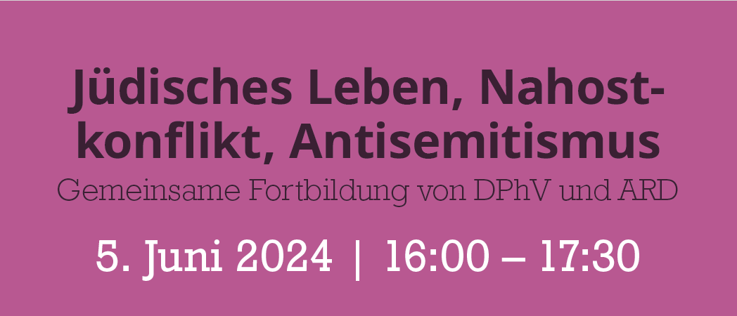 DPhV-Fortbildung mit der ARD zum Themenbereich „Jüdisches Leben, Nahostkonflikt, Antisemitismus“ am 5.6.2024 von 16.00 – 17.30 Uhr